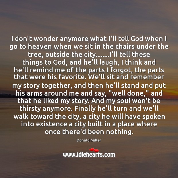 I don’t wonder anymore what I’ll tell God when I go to Donald Miller Picture Quote
