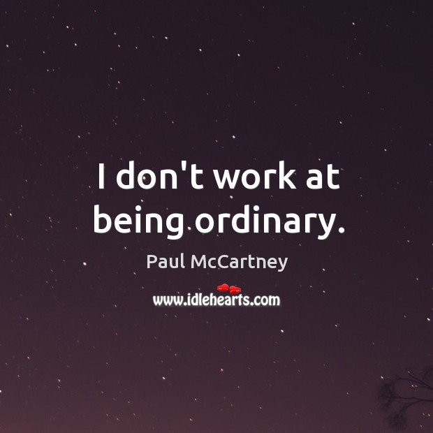I don’t work at being ordinary. Image