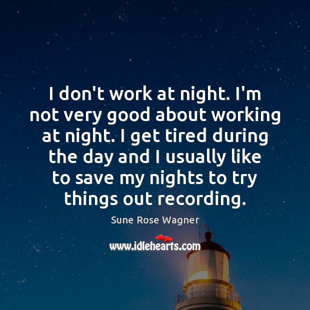 I don’t work at night. I’m not very good about working at Sune Rose Wagner Picture Quote