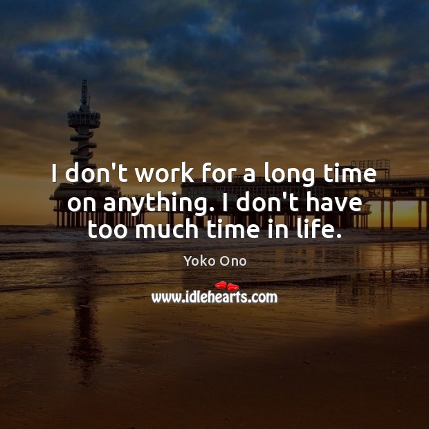 I don’t work for a long time on anything. I don’t have too much time in life. Yoko Ono Picture Quote