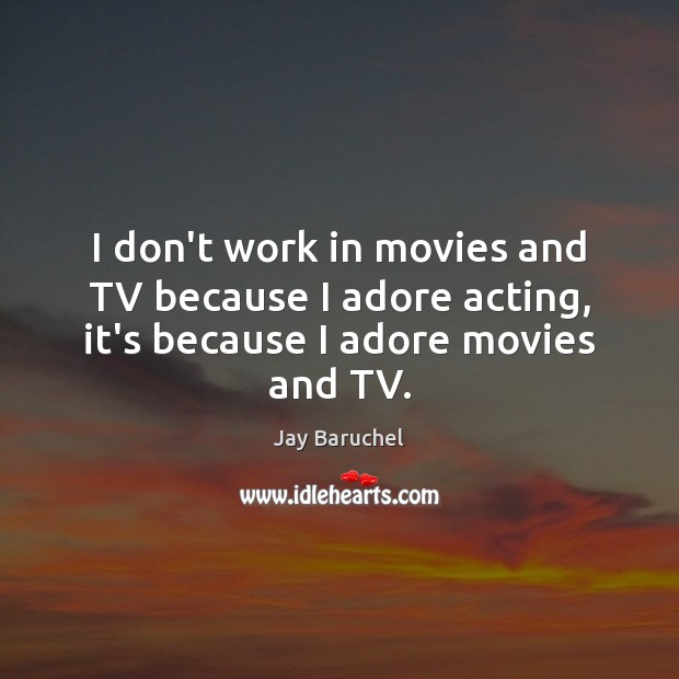 I don’t work in movies and TV because I adore acting, it’s because I adore movies and TV. Movies Quotes Image
