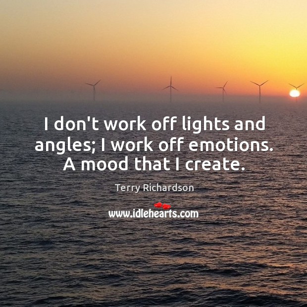 I don’t work off lights and angles; I work off emotions. A mood that I create. Terry Richardson Picture Quote