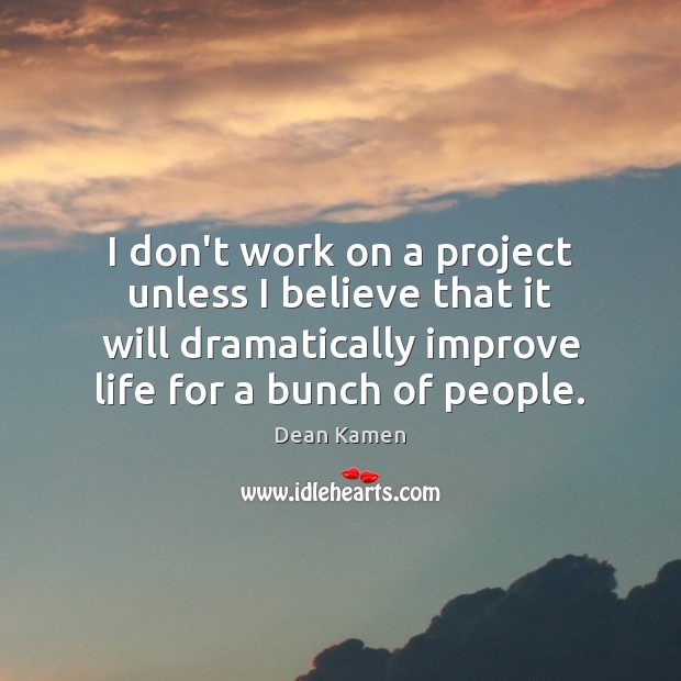 I don’t work on a project unless I believe that it will Dean Kamen Picture Quote