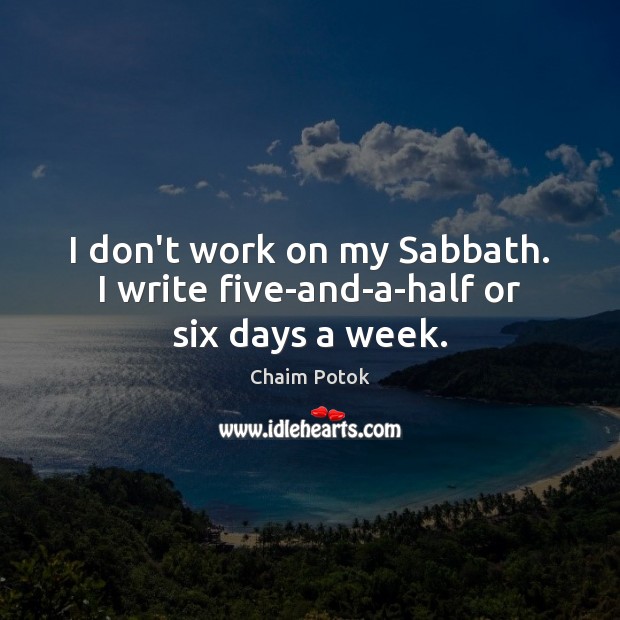 I don’t work on my Sabbath. I write five-and-a-half or six days a week. Chaim Potok Picture Quote