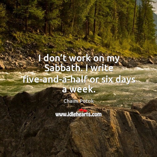 I don’t work on my sabbath. I write five-and-a-half or six days a week. Chaim Potok Picture Quote
