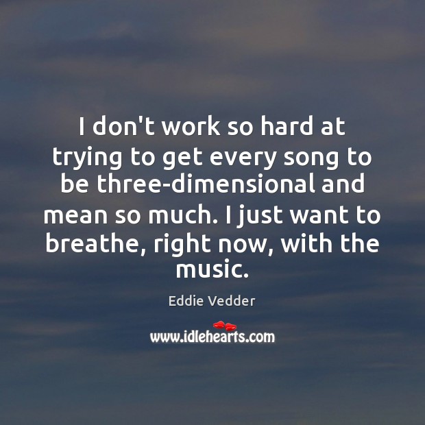I don’t work so hard at trying to get every song to Eddie Vedder Picture Quote