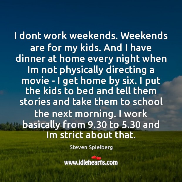 I dont work weekends. Weekends are for my kids. And I have Steven Spielberg Picture Quote