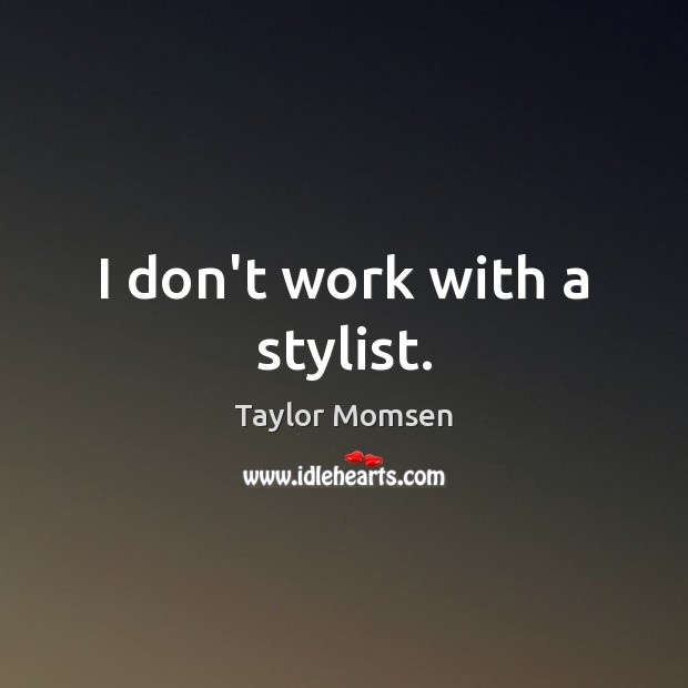 I don’t work with a stylist. Taylor Momsen Picture Quote