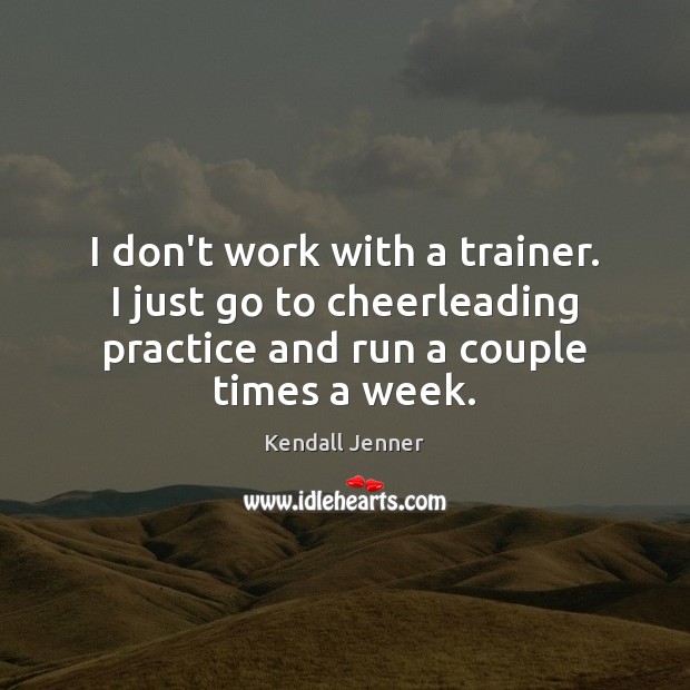 I don’t work with a trainer. I just go to cheerleading practice Kendall Jenner Picture Quote