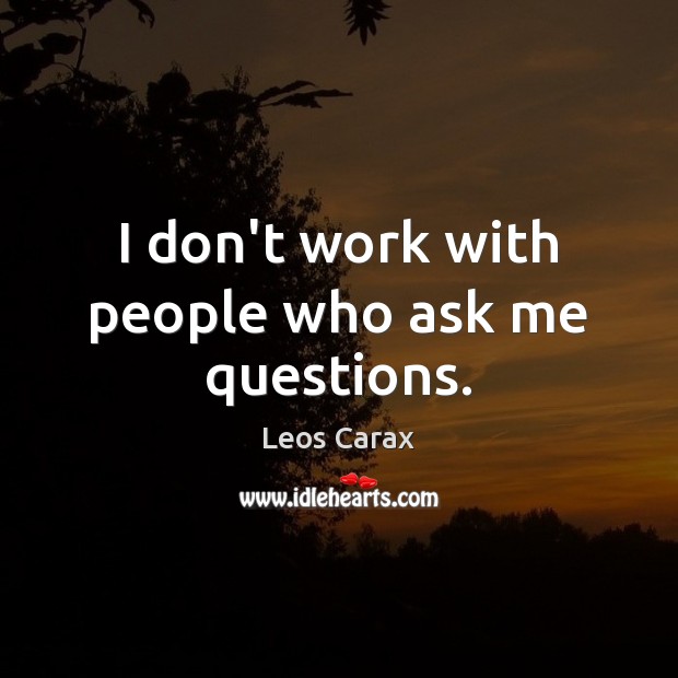 I don’t work with people who ask me questions. Leos Carax Picture Quote