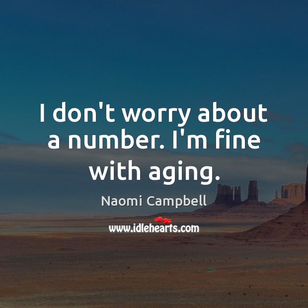 I don’t worry about a number. I’m fine with aging. Naomi Campbell Picture Quote