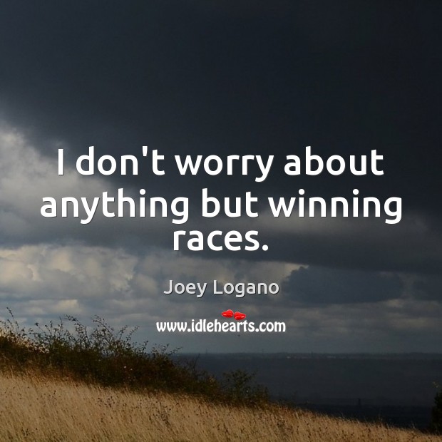 I don’t worry about anything but winning races. Joey Logano Picture Quote