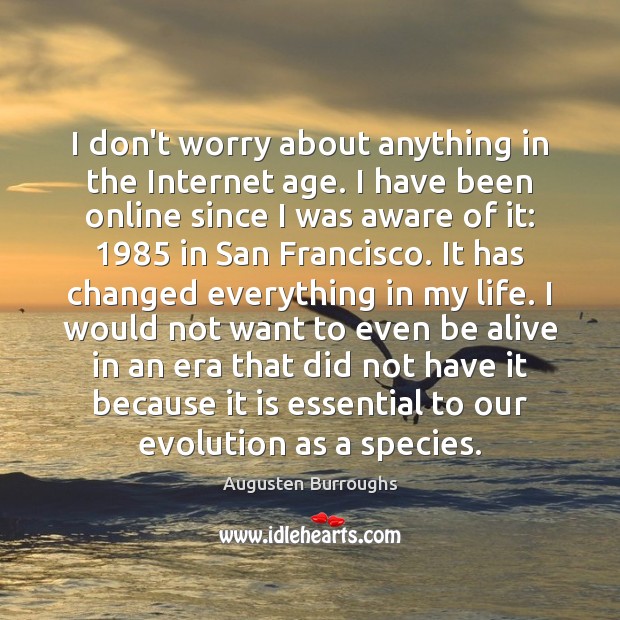 I don’t worry about anything in the Internet age. I have been Augusten Burroughs Picture Quote
