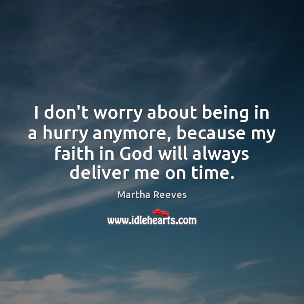 I don’t worry about being in a hurry anymore, because my faith Martha Reeves Picture Quote