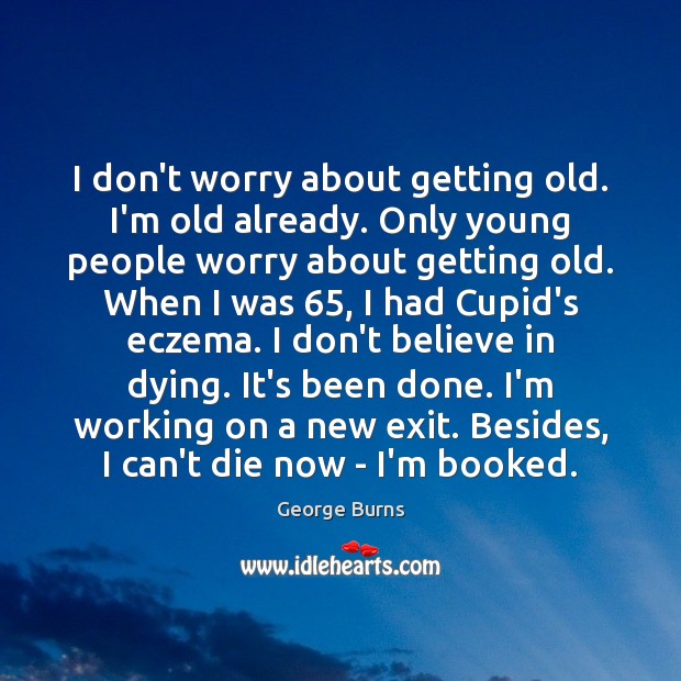 I don’t worry about getting old. I’m old already. Only young people Image