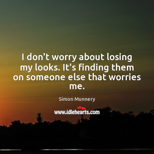 I don’t worry about losing my looks. It’s finding them on someone else that worries me. Simon Munnery Picture Quote