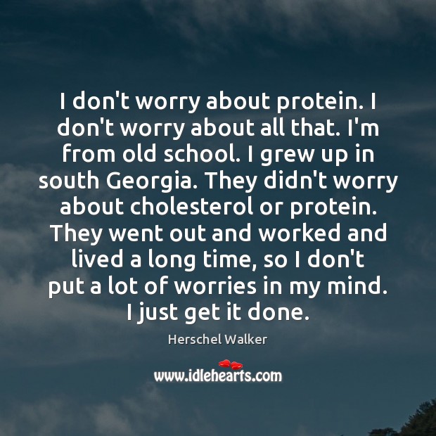 I don’t worry about protein. I don’t worry about all that. I’m Herschel Walker Picture Quote