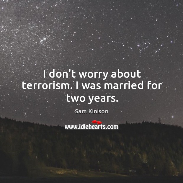 I don’t worry about terrorism. I was married for two years. Image