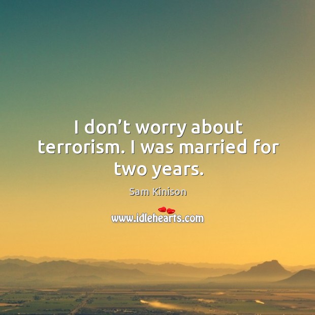 I don’t worry about terrorism. I was married for two years. Image