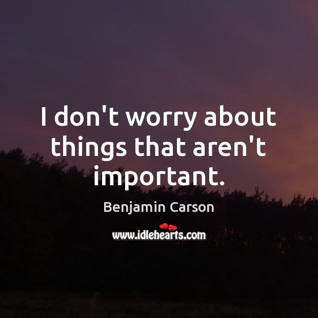 I don’t worry about things that aren’t important. Image