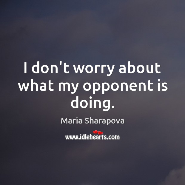 I don’t worry about what my opponent is doing. Maria Sharapova Picture Quote