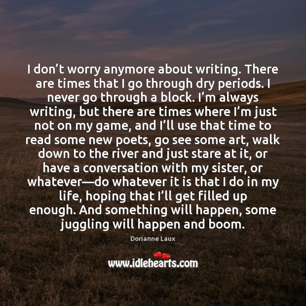 I don’t worry anymore about writing. There are times that I Dorianne Laux Picture Quote