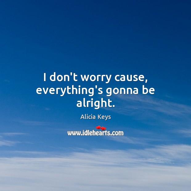 I don’t worry cause, everything’s gonna be alright. Alicia Keys Picture Quote