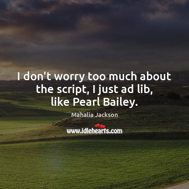 I don’t worry too much about the script, I just ad lib, like Pearl Bailey. Mahalia Jackson Picture Quote
