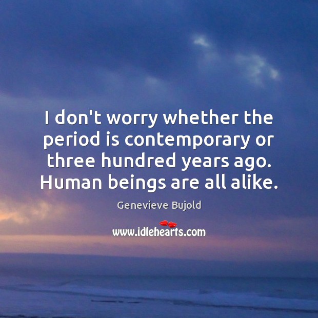 I don’t worry whether the period is contemporary or three hundred years Genevieve Bujold Picture Quote