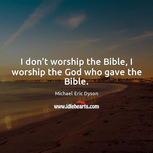 I don’t worship the Bible, I worship the God who gave the Bible. Michael Eric Dyson Picture Quote