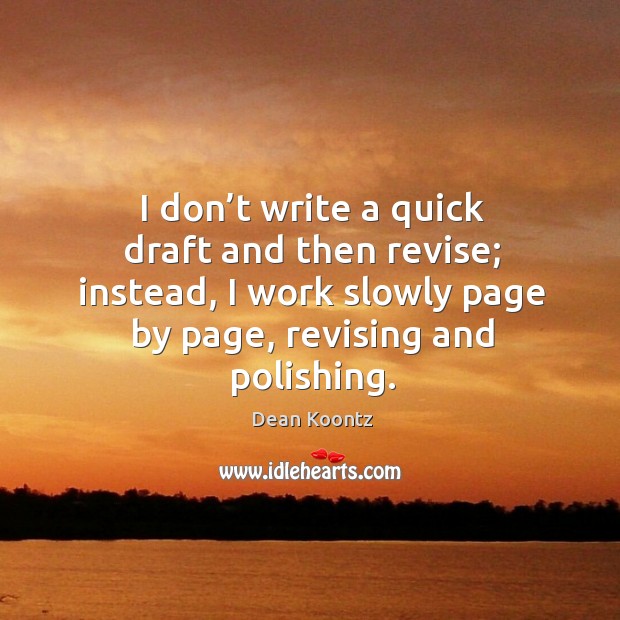 I don’t write a quick draft and then revise; instead, I work slowly page by page, revising and polishing. Dean Koontz Picture Quote