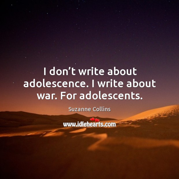 I don’t write about adolescence. I write about war. For adolescents. Image