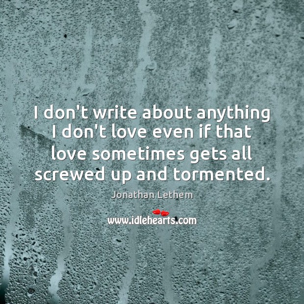 I don’t write about anything I don’t love even if that love Jonathan Lethem Picture Quote