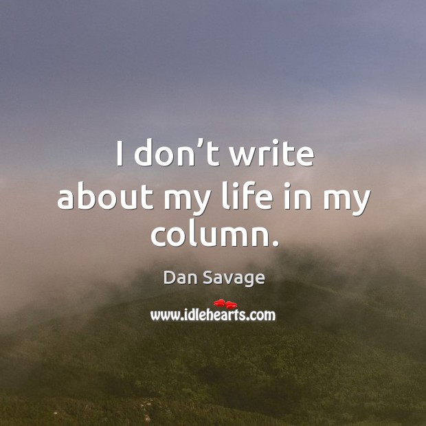 I don’t write about my life in my column. Dan Savage Picture Quote