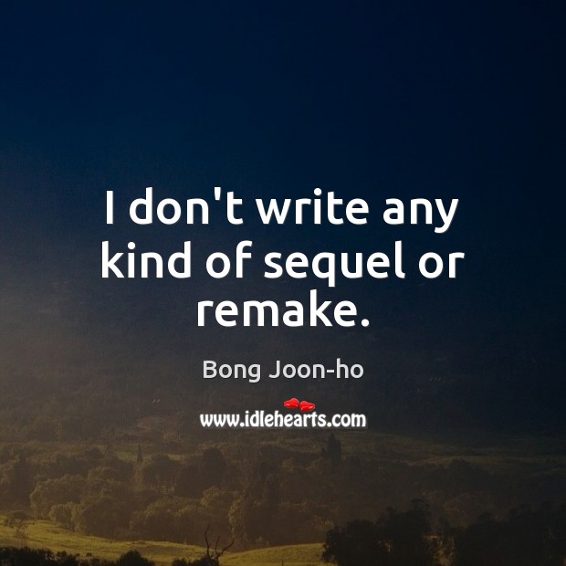I don’t write any kind of sequel or remake. Bong Joon-ho Picture Quote