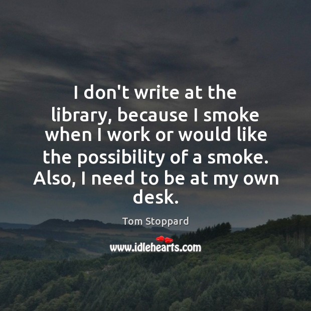 I don’t write at the library, because I smoke when I work Tom Stoppard Picture Quote