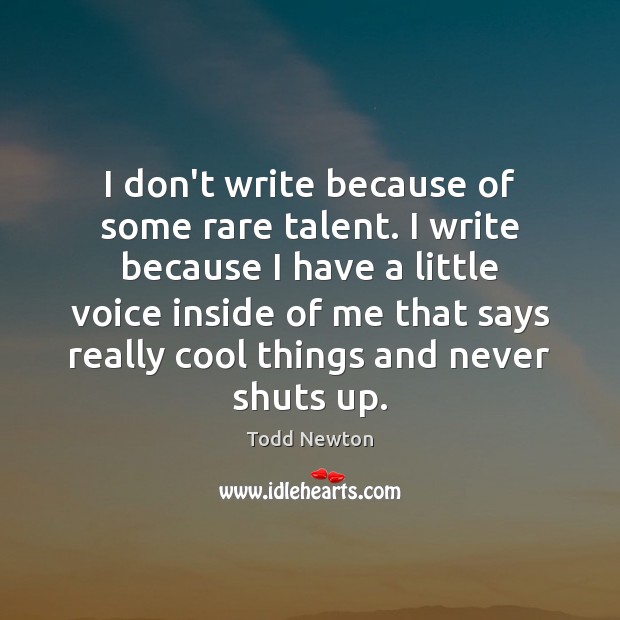 I don’t write because of some rare talent. I write because I Todd Newton Picture Quote