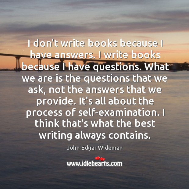 I don’t write books because I have answers. I write books because John Edgar Wideman Picture Quote