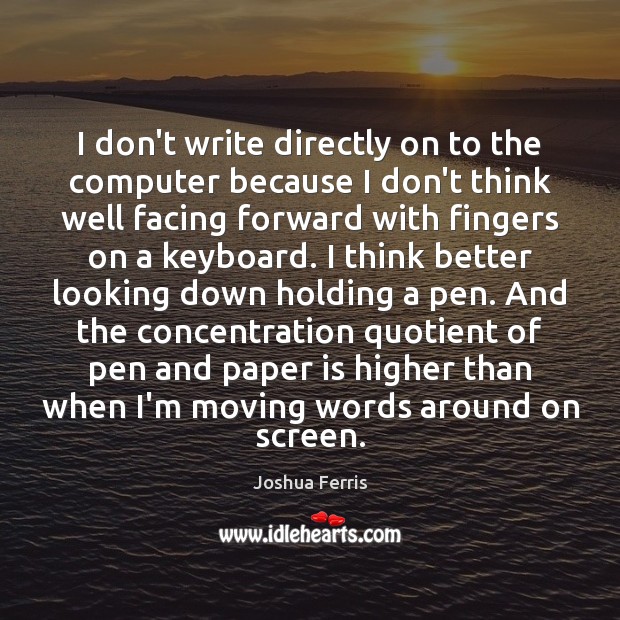 I don’t write directly on to the computer because I don’t think Joshua Ferris Picture Quote