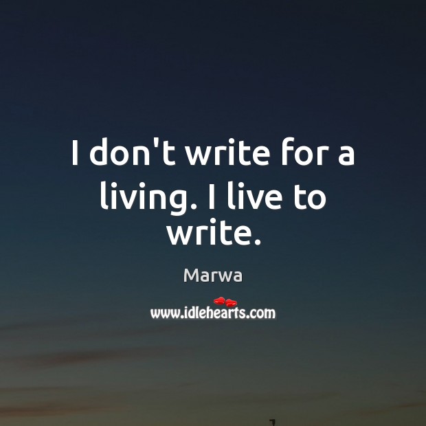 I don’t write for a living. I live to write. Marwa Picture Quote