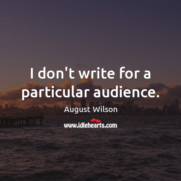 I don’t write for a particular audience. August Wilson Picture Quote