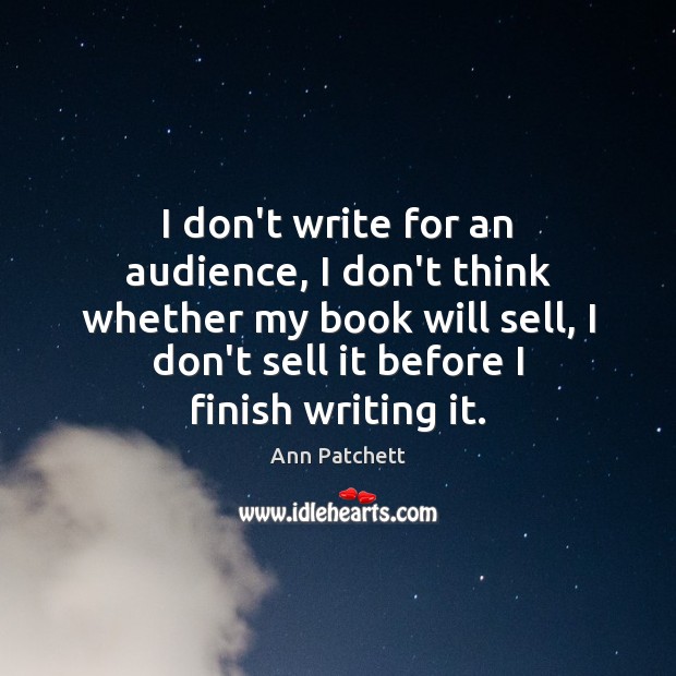 I don’t write for an audience, I don’t think whether my book Ann Patchett Picture Quote