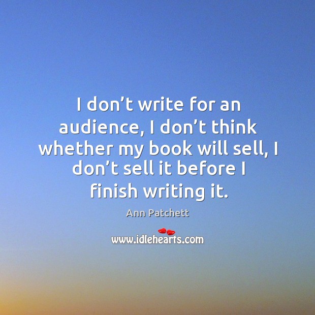 I don’t write for an audience, I don’t think whether my book will sell, I don’t sell it before I finish writing it. Image