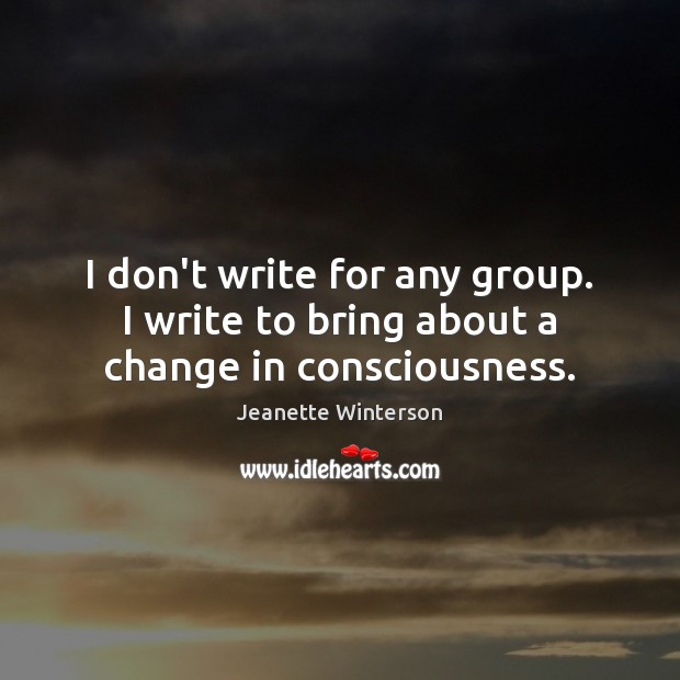 I don’t write for any group. I write to bring about a change in consciousness. Jeanette Winterson Picture Quote
