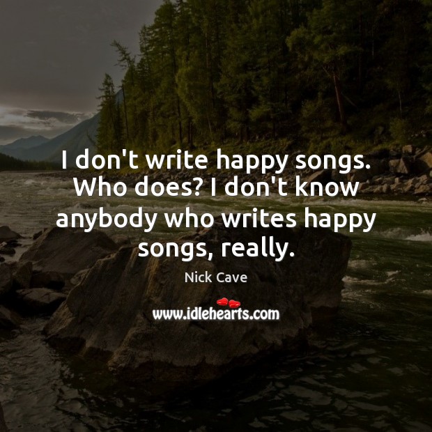 I don’t write happy songs. Who does? I don’t know anybody who writes happy songs, really. Image