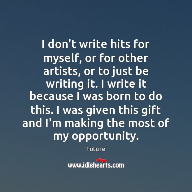 I don’t write hits for myself, or for other artists, or to Future Picture Quote