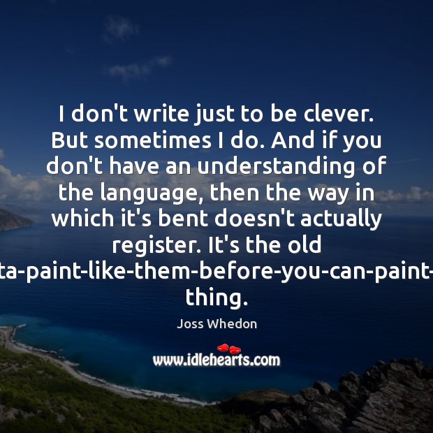 I don’t write just to be clever. But sometimes I do. And Joss Whedon Picture Quote