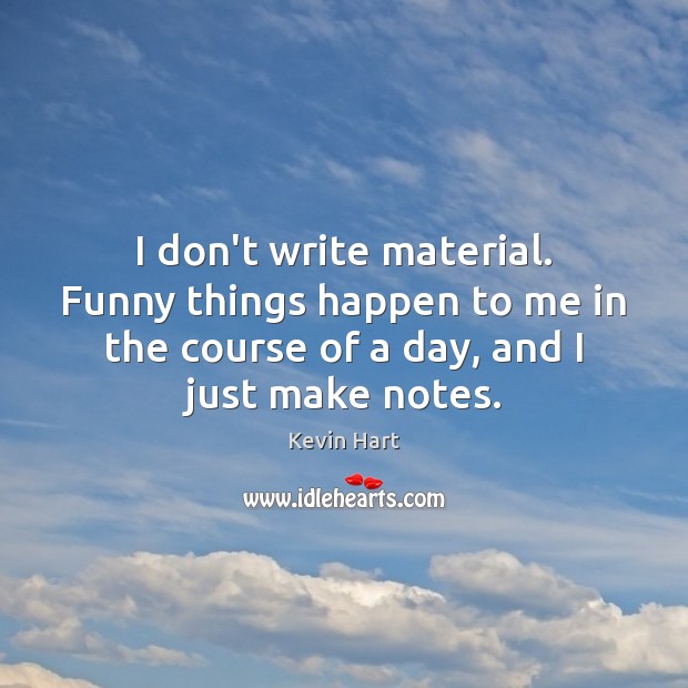 I don’t write material. Funny things happen to me in the course Kevin Hart Picture Quote