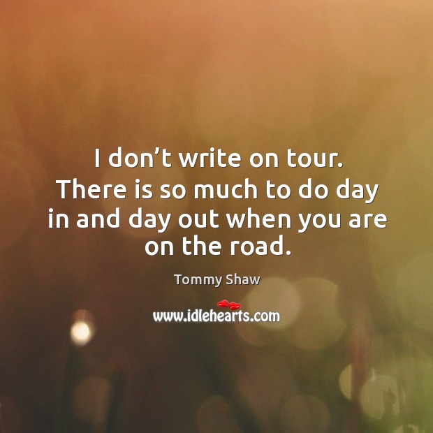 I don’t write on tour. There is so much to do day in and day out when you are on the road. Image