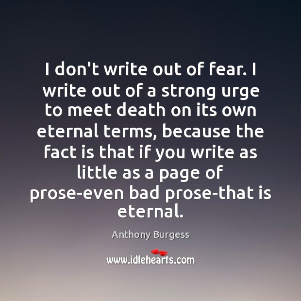 I don’t write out of fear. I write out of a strong Anthony Burgess Picture Quote